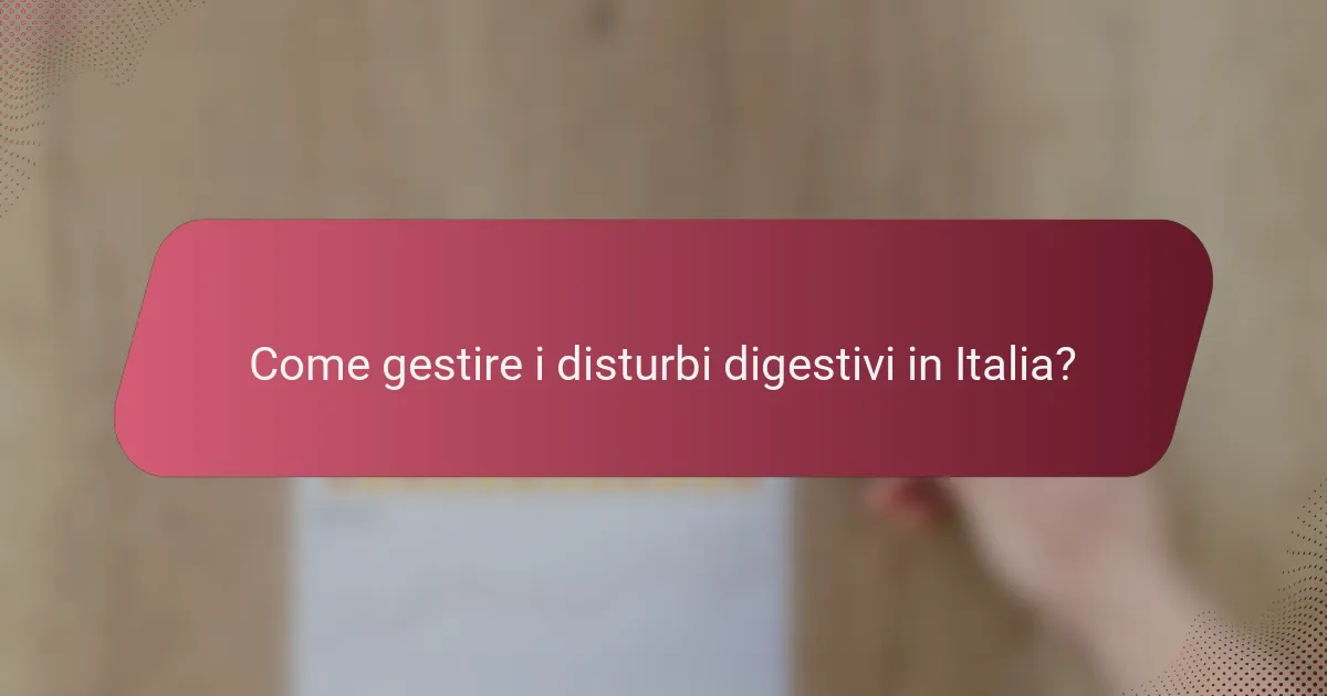 Come gestire i disturbi digestivi in Italia?