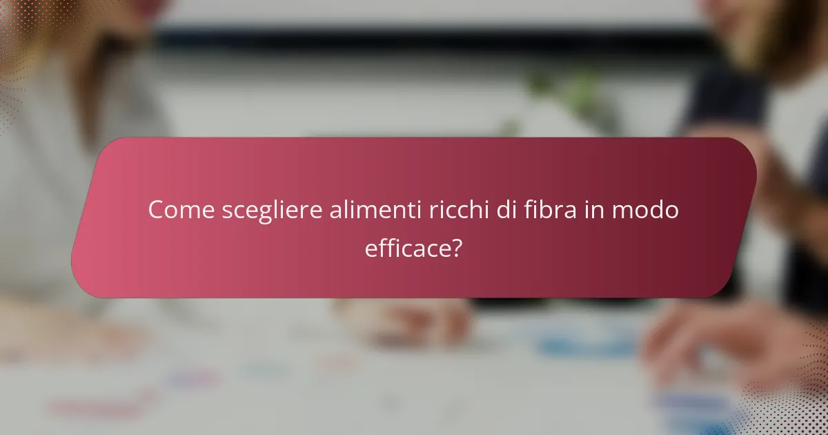 Come scegliere alimenti ricchi di fibra in modo efficace?