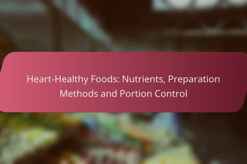 Alimenti per il Cuore Sano: Nutrienti, Metodi di Preparazione e Controllo delle Porzioni