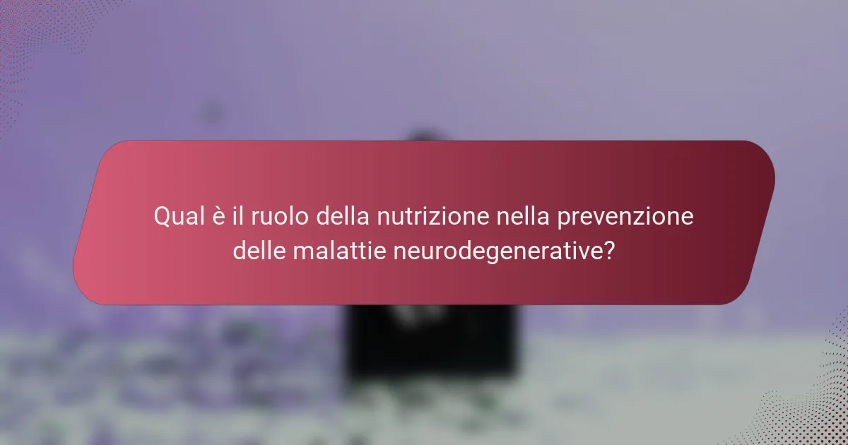 Qual è il ruolo della nutrizione nella prevenzione delle malattie neurodegenerative?