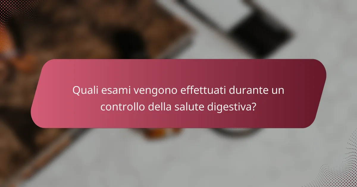 Quali esami vengono effettuati durante un controllo della salute digestiva?