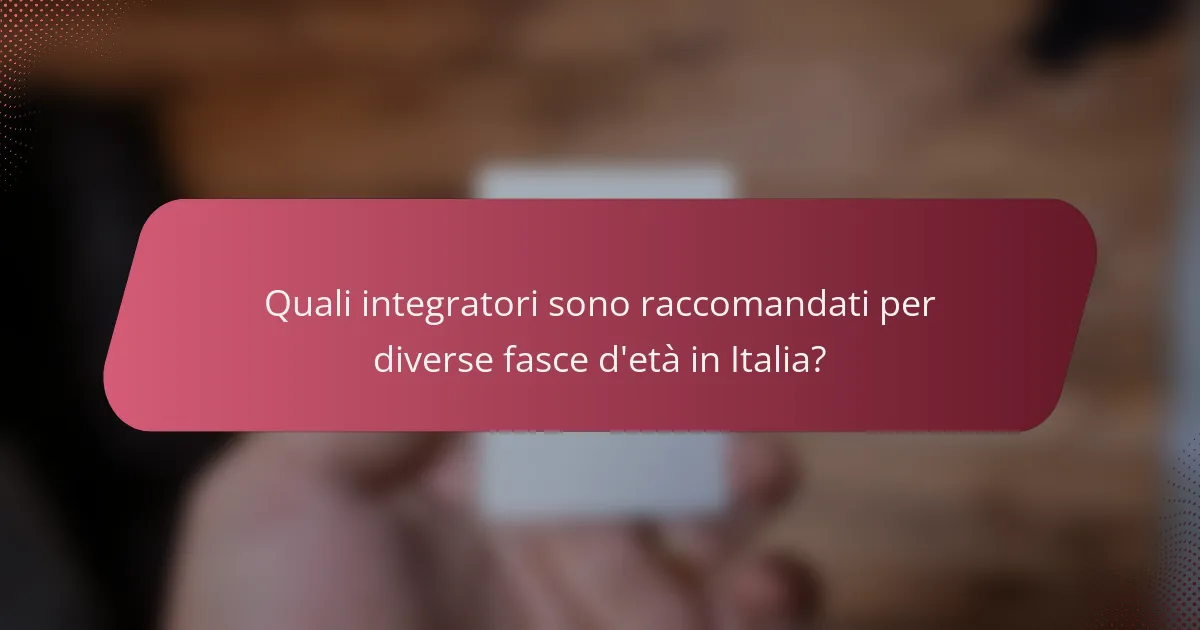 Quali integratori sono raccomandati per diverse fasce d'età in Italia?