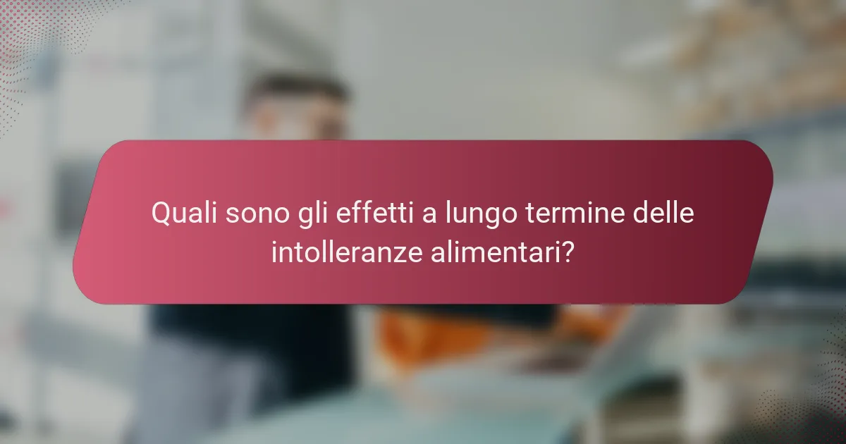 Quali sono gli effetti a lungo termine delle intolleranze alimentari?