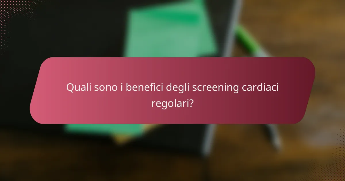 Quali sono i benefici degli screening cardiaci regolari?