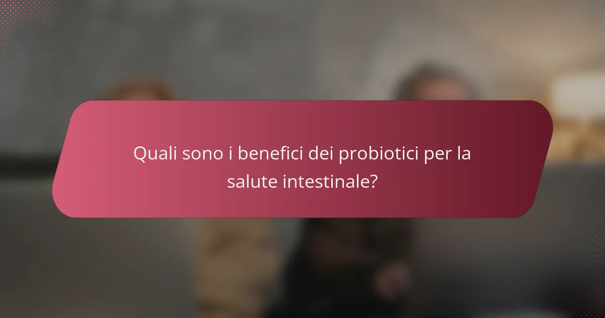 Quali sono i benefici dei probiotici per la salute intestinale?
