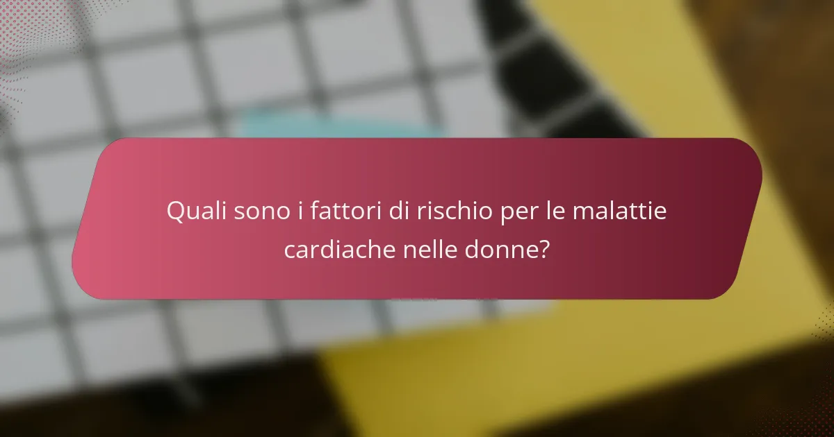 Quali sono i fattori di rischio per le malattie cardiache nelle donne?