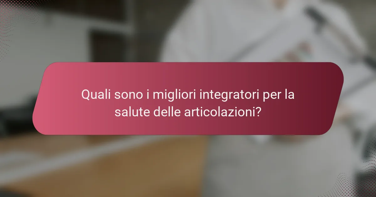 Quali sono i migliori integratori per la salute delle articolazioni?