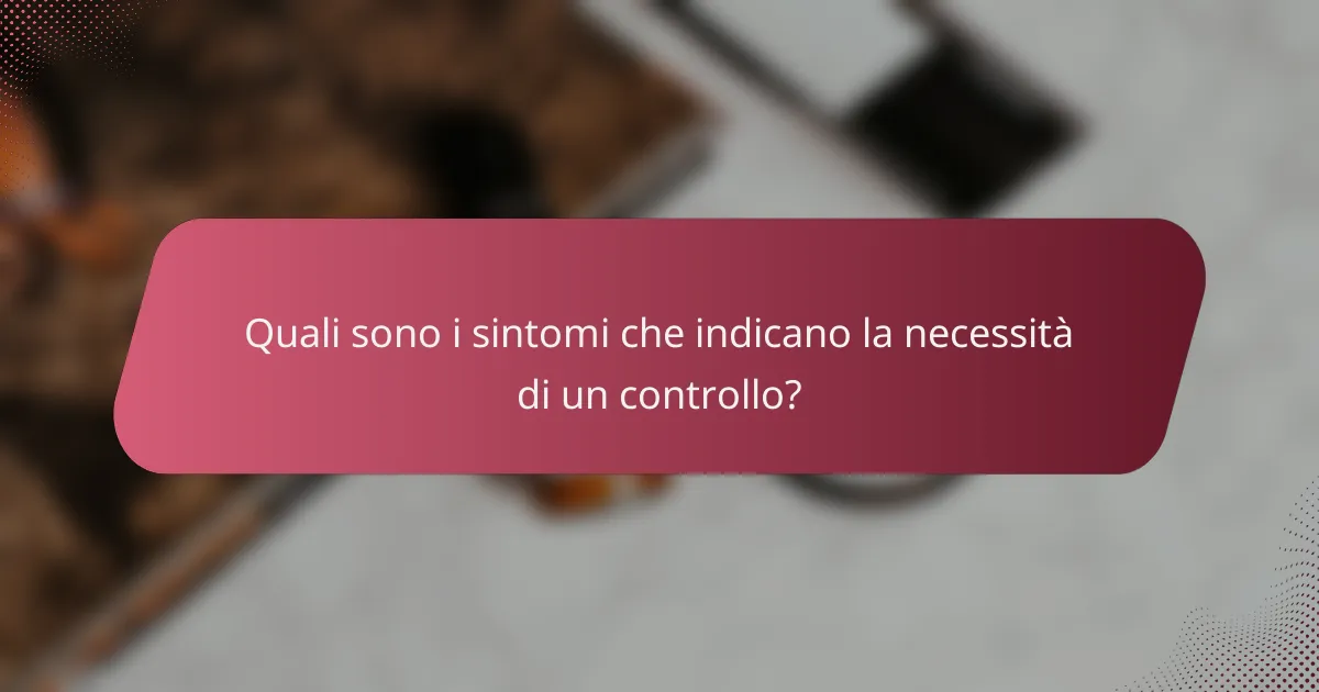 Quali sono i sintomi che indicano la necessità di un controllo?