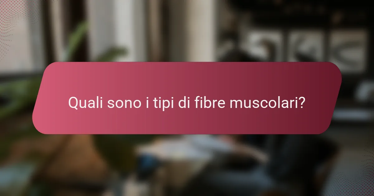 Quali sono i tipi di fibre muscolari?