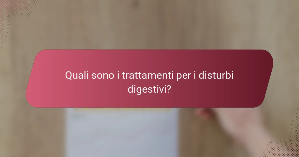 Quali sono i trattamenti per i disturbi digestivi?