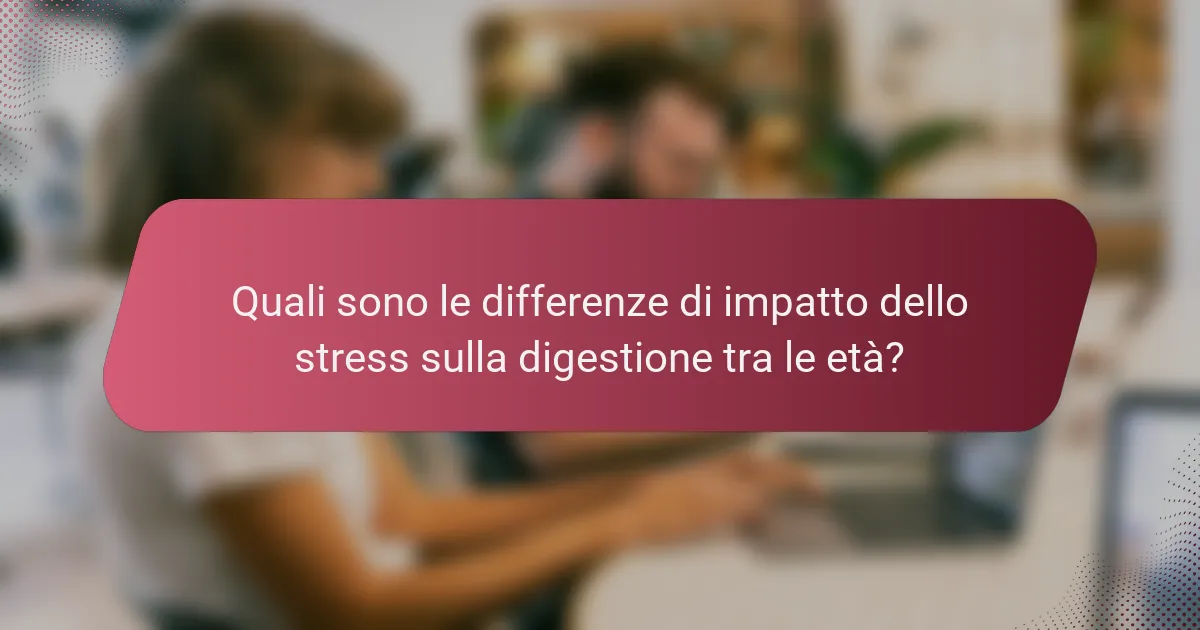 Quali sono le differenze di impatto dello stress sulla digestione tra le età?