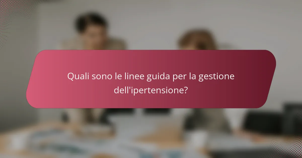 Quali sono le linee guida per la gestione dell'ipertensione?