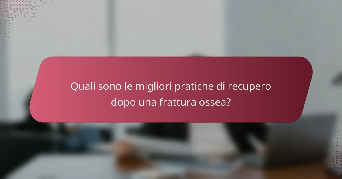 Quali sono le migliori pratiche di recupero dopo una frattura ossea?
