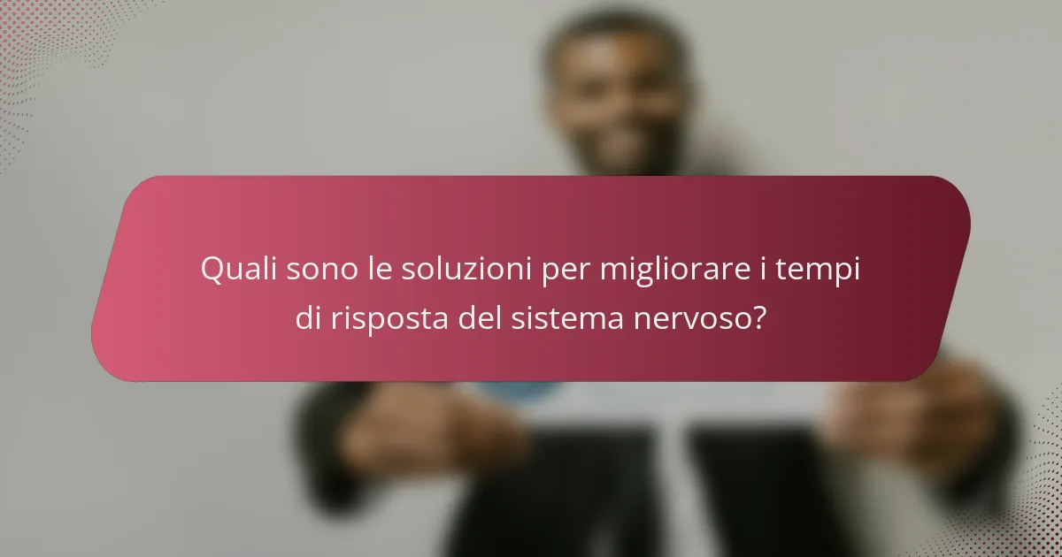 Quali sono le soluzioni per migliorare i tempi di risposta del sistema nervoso?