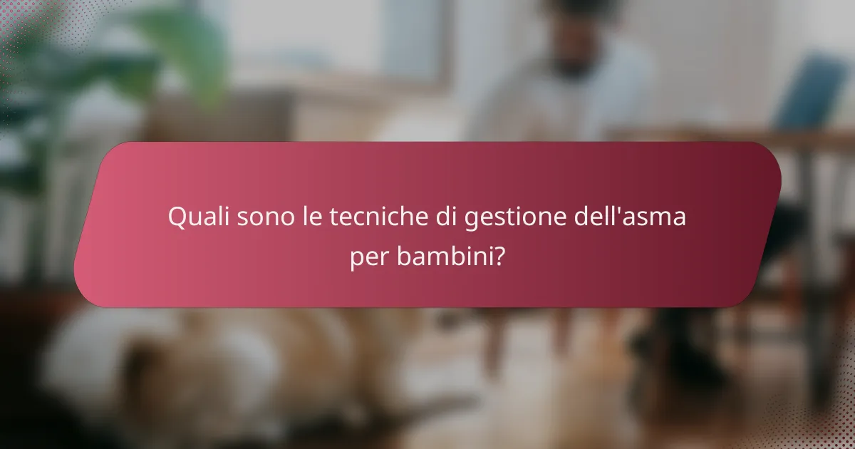 Quali sono le tecniche di gestione dell'asma per bambini?