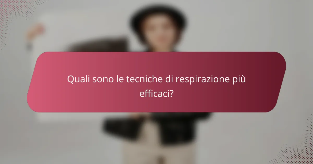 Quali sono le tecniche di respirazione più efficaci?