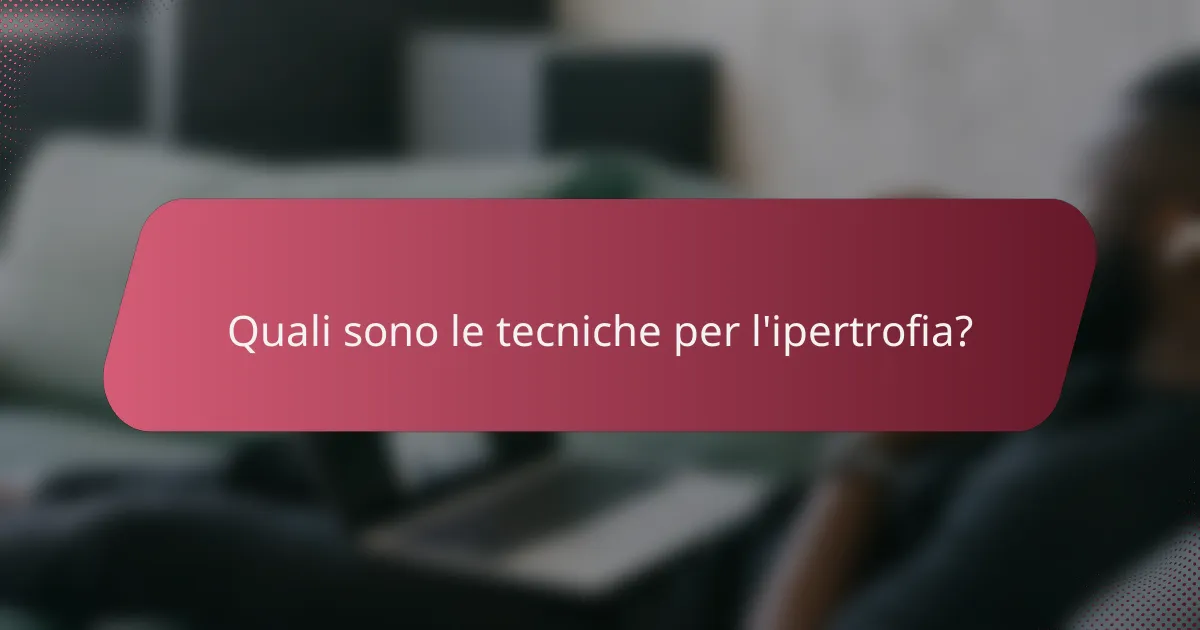 Quali sono le tecniche per l'ipertrofia?
