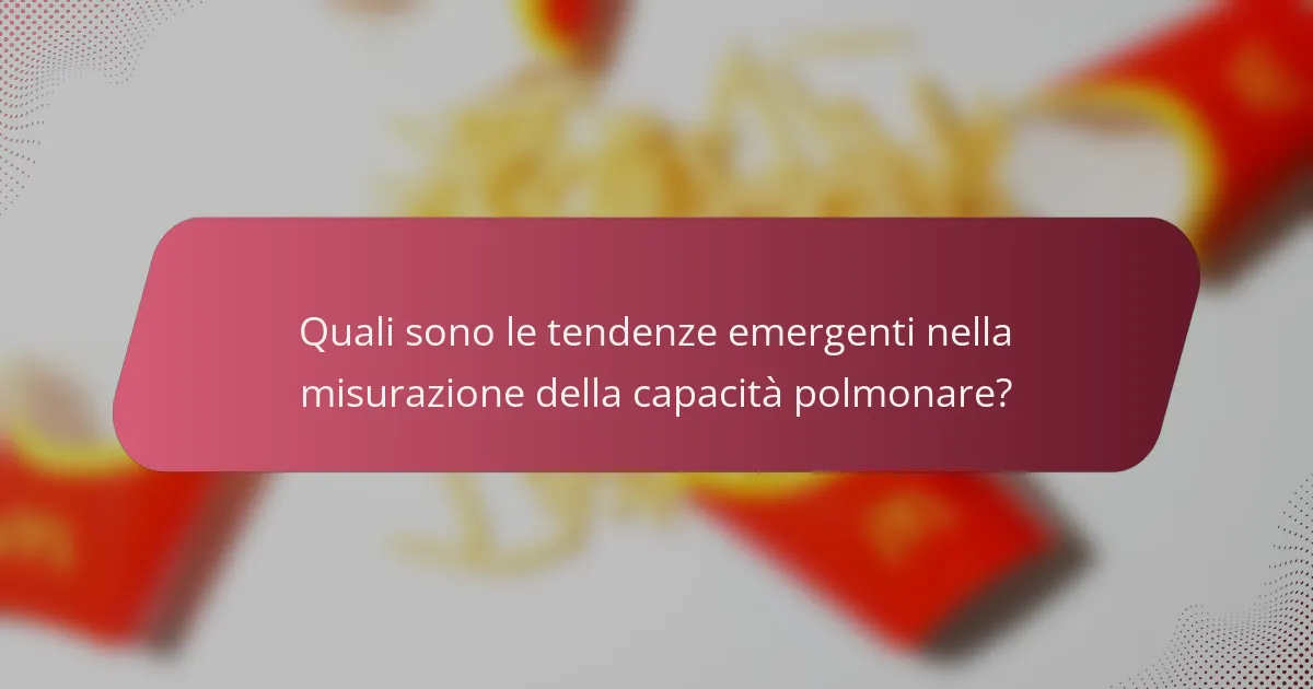 Quali sono le tendenze emergenti nella misurazione della capacità polmonare?