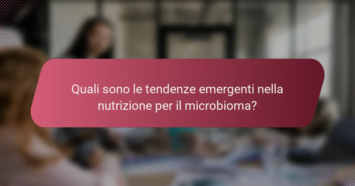 Quali sono le tendenze emergenti nella nutrizione per il microbioma?