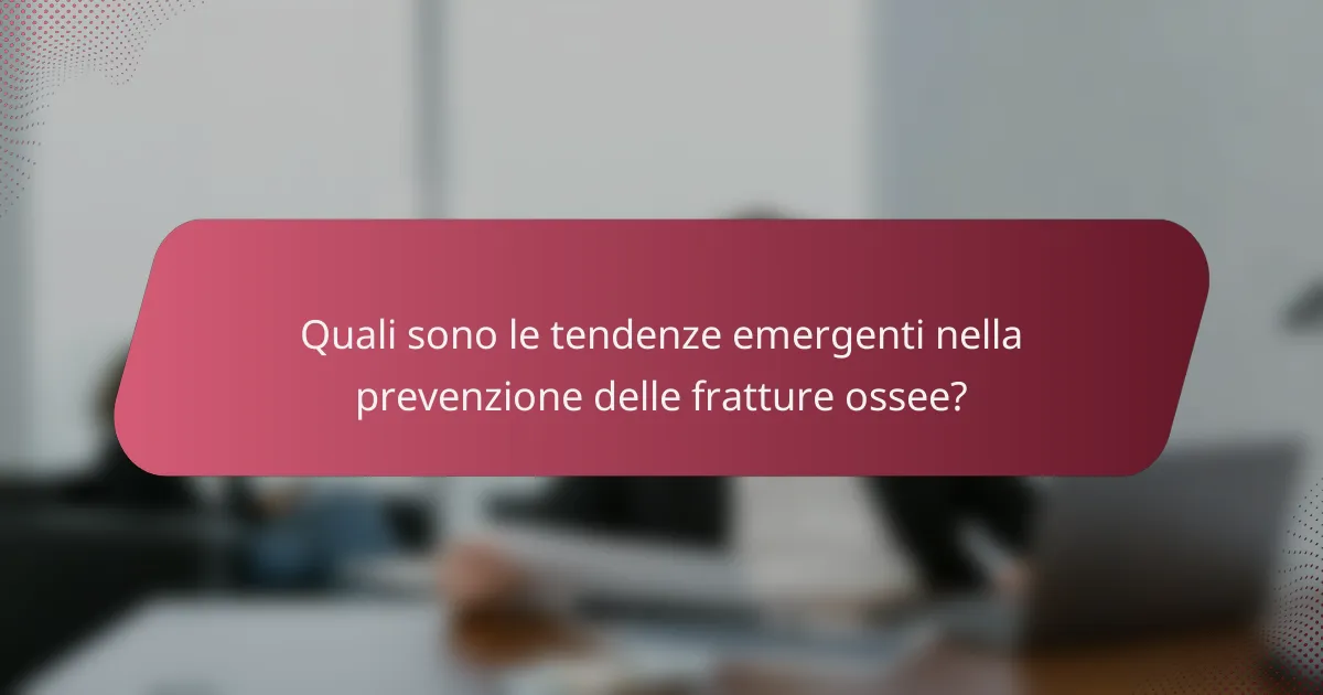 Quali sono le tendenze emergenti nella prevenzione delle fratture ossee?