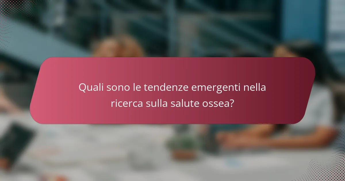 Quali sono le tendenze emergenti nella ricerca sulla salute ossea?