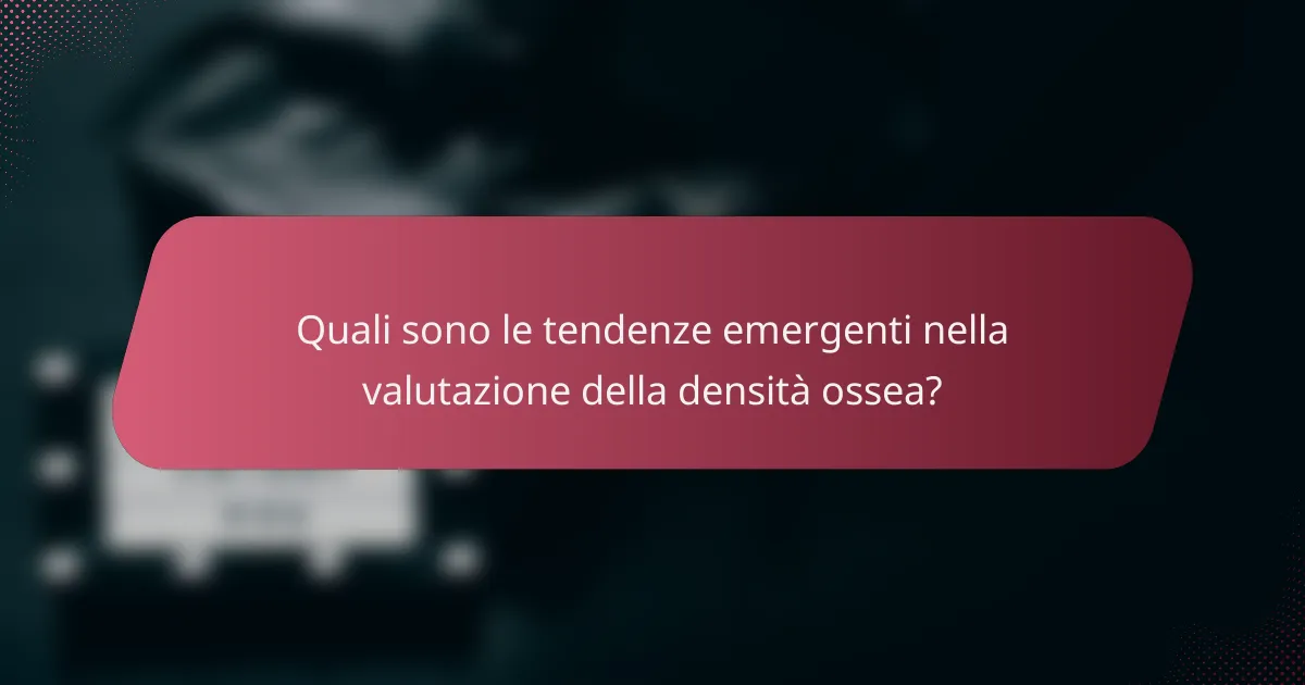 Quali sono le tendenze emergenti nella valutazione della densità ossea?