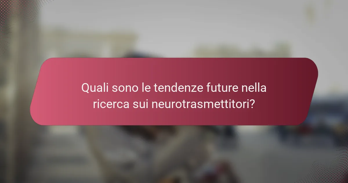 Quali sono le tendenze future nella ricerca sui neurotrasmettitori?