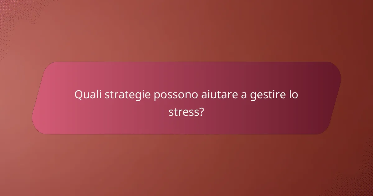 Quali strategie possono aiutare a gestire lo stress?