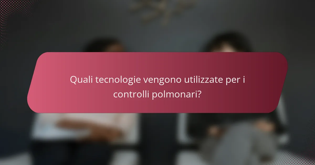 Quali tecnologie vengono utilizzate per i controlli polmonari?