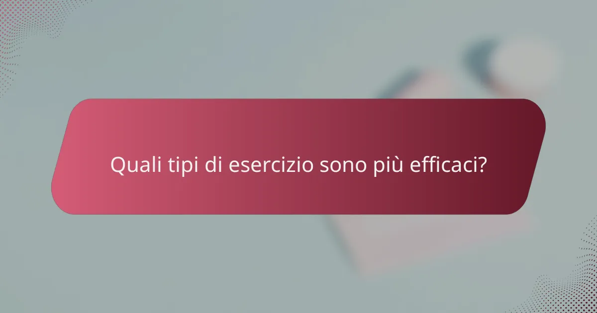Quali tipi di esercizio sono più efficaci?